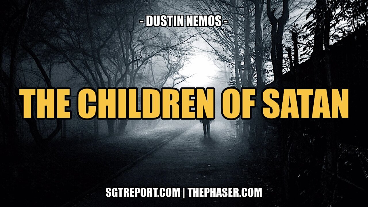 THE CHILDREN OF SATAN -- DUSTIN NEMOS & SGT REPORT