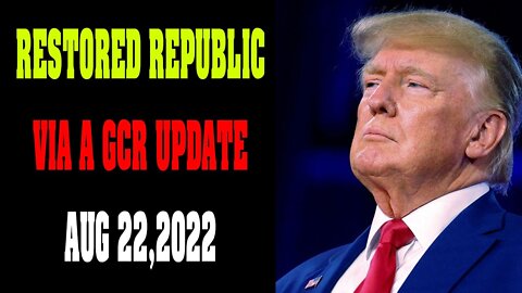 RESTORED REPUBLIC VIA A GCR UPDATE AS OF AUG 22, 2022 - TRUMP NEWS