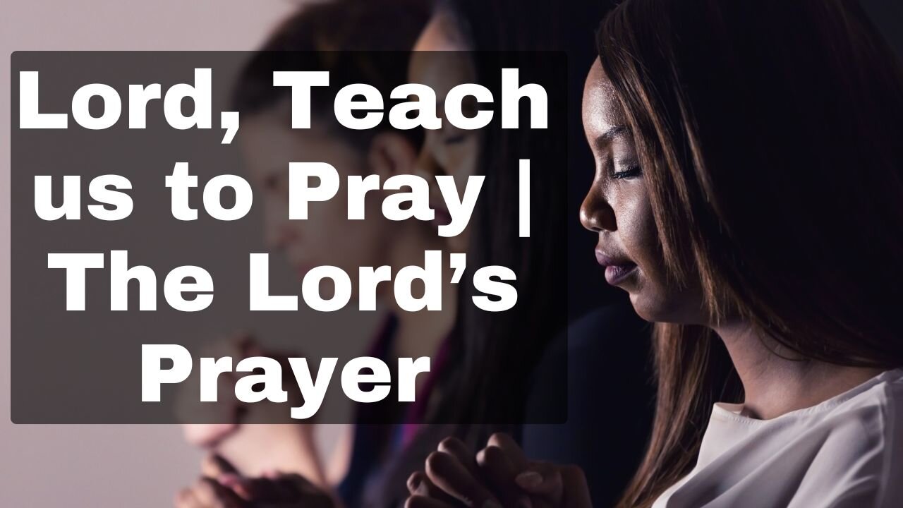 Lord, Teach us to Pray | The Lord’s Prayer