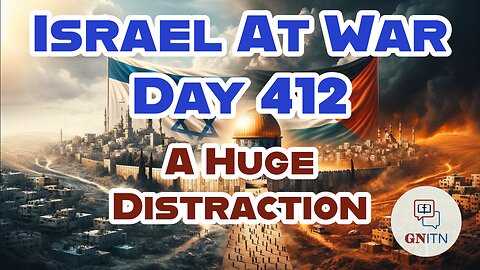 GNITN Special Edition Israel At War Day 412: A Huge Distraction