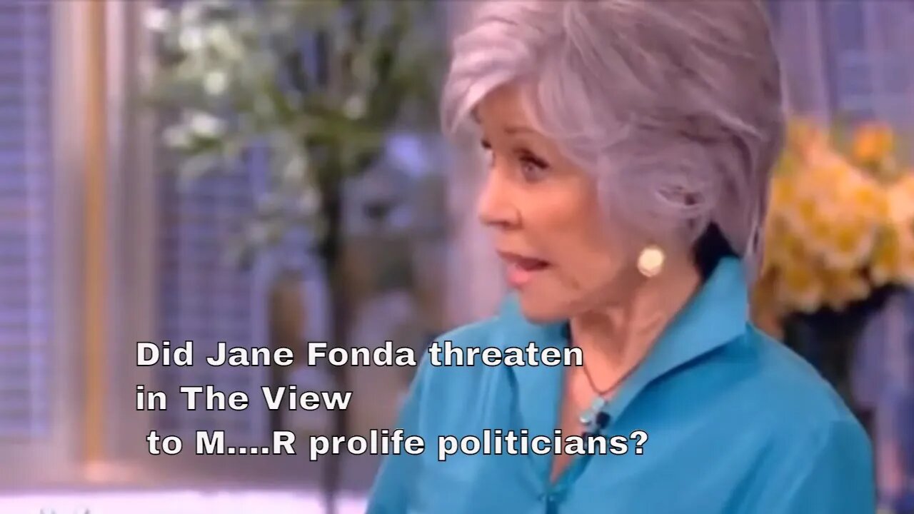 Did Jane Fonda threaten in The View to M....R prolife politicians?