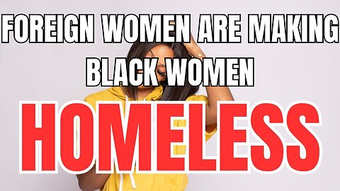 Foreign Women are MAKING Black Women Homeless