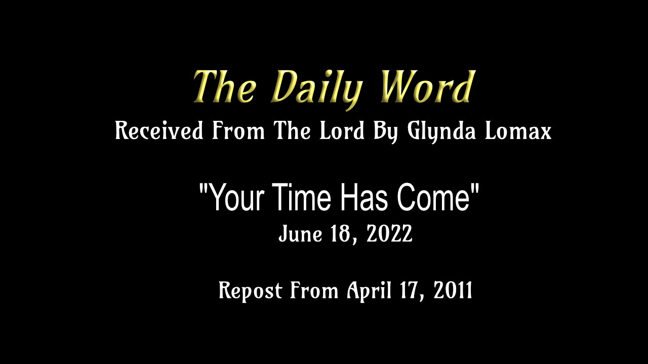 Daily Word - 6.18.2022 - "Your Time Has Come" - Rec'd From The Lord By Glynda Lomax