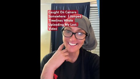 Caught on Camera: I Jumped Timelines While Uploading Last Video