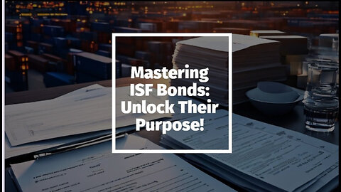 Demystifying ISF Bonds: Why Understanding their Purpose is Vital for Importers