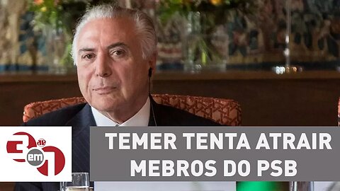 Michel Temer tenta atrair para o PMDB parlamentares do PSB