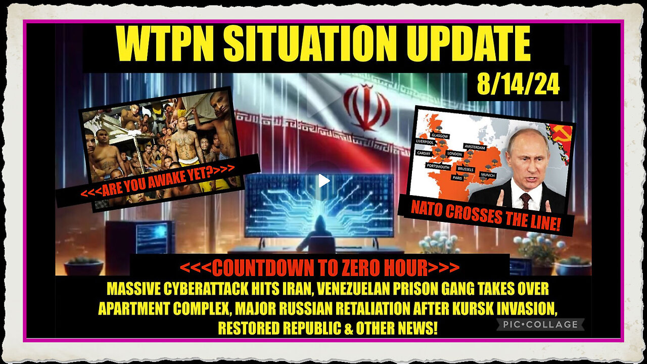 WTPN SITUATION UPDATE 8 14 24 MIGRANT PRISON GANGS, BRINK OF WW3, CYBERATTACKS