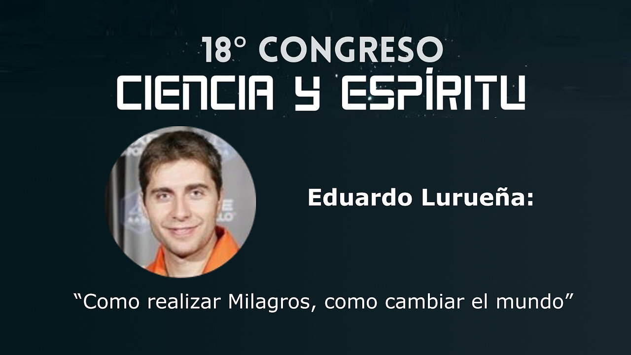 Eduardo Lurueña: "Como realizar milagros como cambiar el mundo" ( Ciencia y Espiritu XVIII )