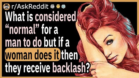 What is considered “normal” for a man to do, but if a woman does it then they will receive backlash?