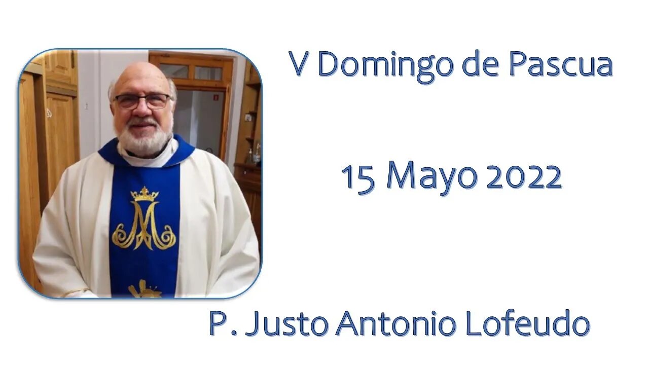 Quinto domingo de Pascua. P. Justo Antonio Lofeudo. (15.05.2022)