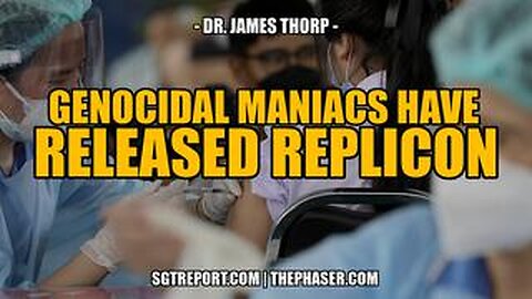 SGT REPORT - GENOCIDAL MANIACS HAVE RELEASED REPLICON -- Dr. James Thorp