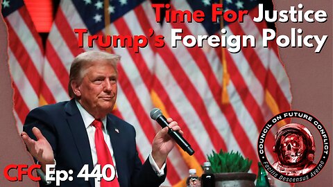 Council on Future Conflict Episode 440: Time For Justice, Trump’s Foreign Policy