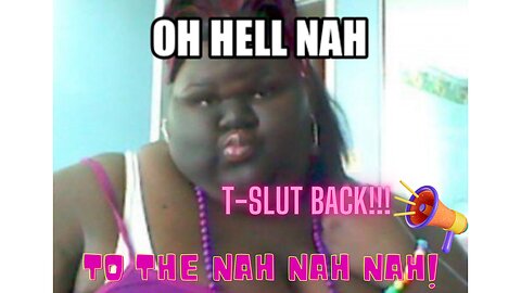 T - SLUT BACK!!! OH HELL NAH TO THE NAH NAH NAH!!!