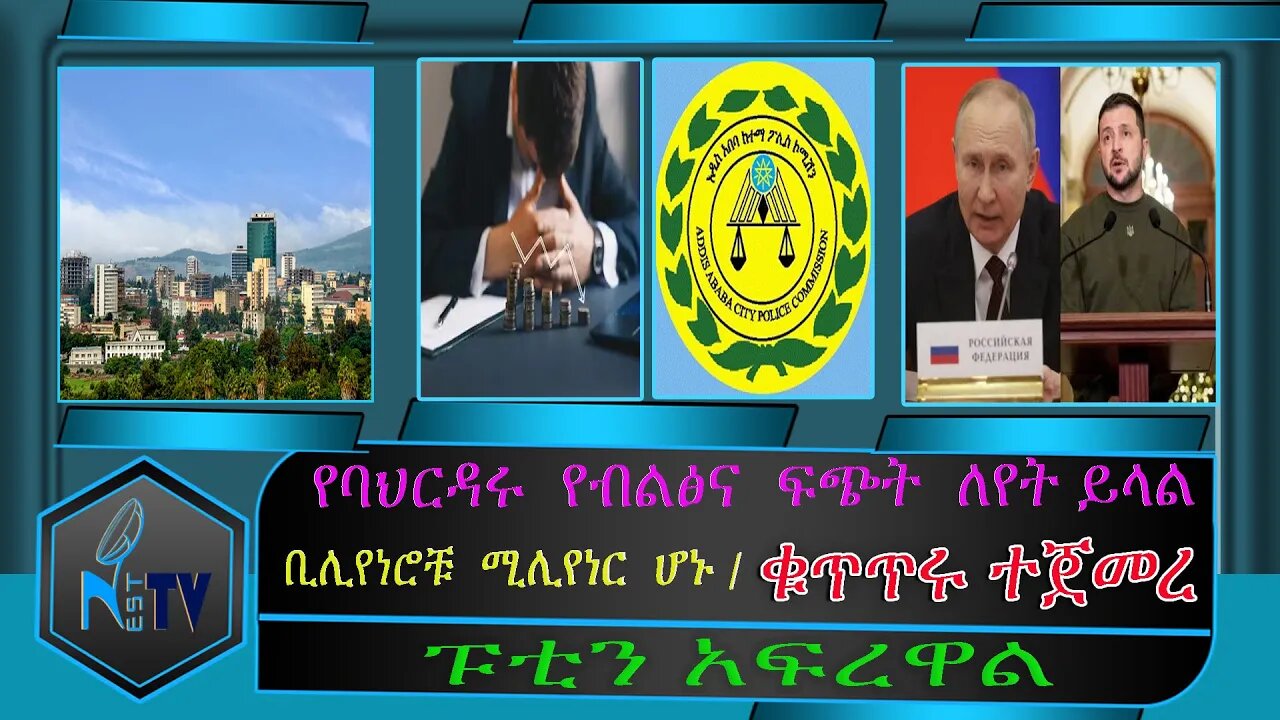 ETHIOPIA:NEST:TV:ቁጥጥሩ ተጀመረ/ የባህርዳሩ የብልፅና ፍጭት ለየት ይላል /ቢሊየነሮቹ ሚሊየነር ሆኑ /ፑቲን አፍረዋል