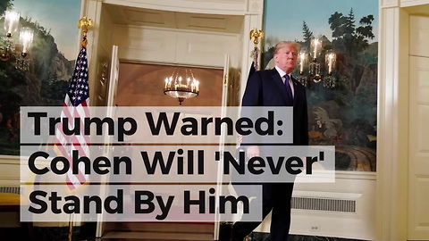 Trump Warned: Cohen Will 'Never' Stand By Him