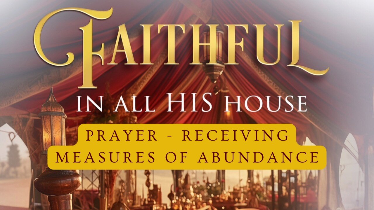 Faithful In All His House: Prayer- Receiving Measures of Abundance