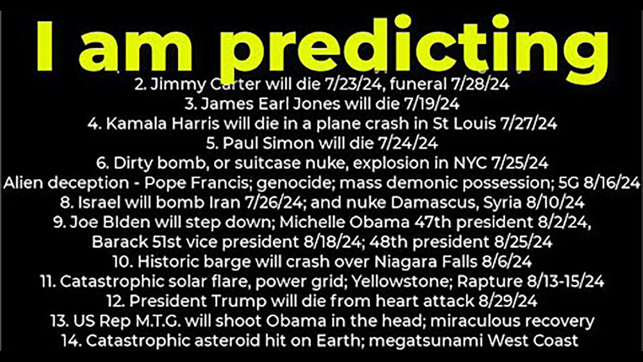 I am predicting- Harris crash 7/27; dirty bomb NYC 7/25; Carter's death 7/23; Israel bomb Iran 7/26