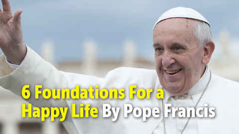 6 Foundations For a Happy Life By Pope Francis