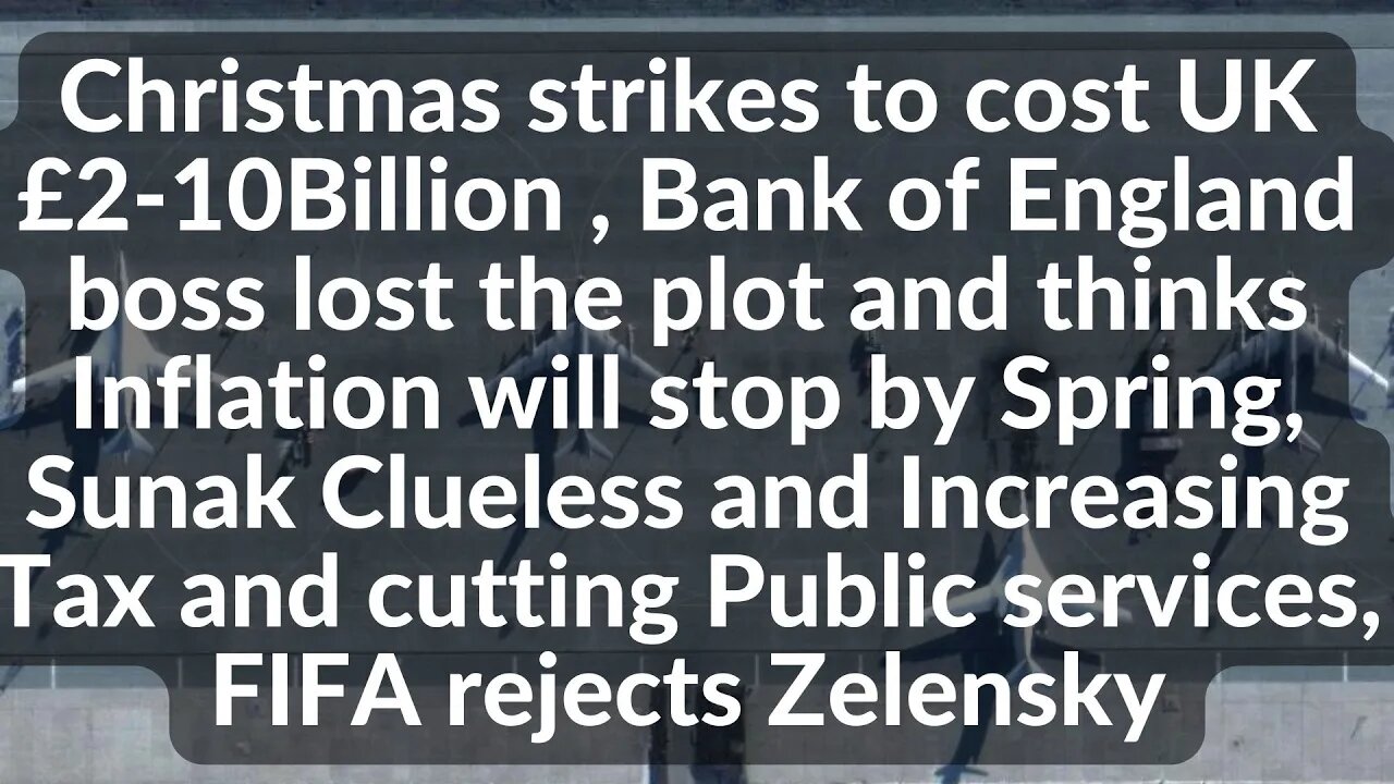 Xmas strikes to cost UK 2-10B ,BoE boss lost the plot, Sunak to increase Tax and cut public services