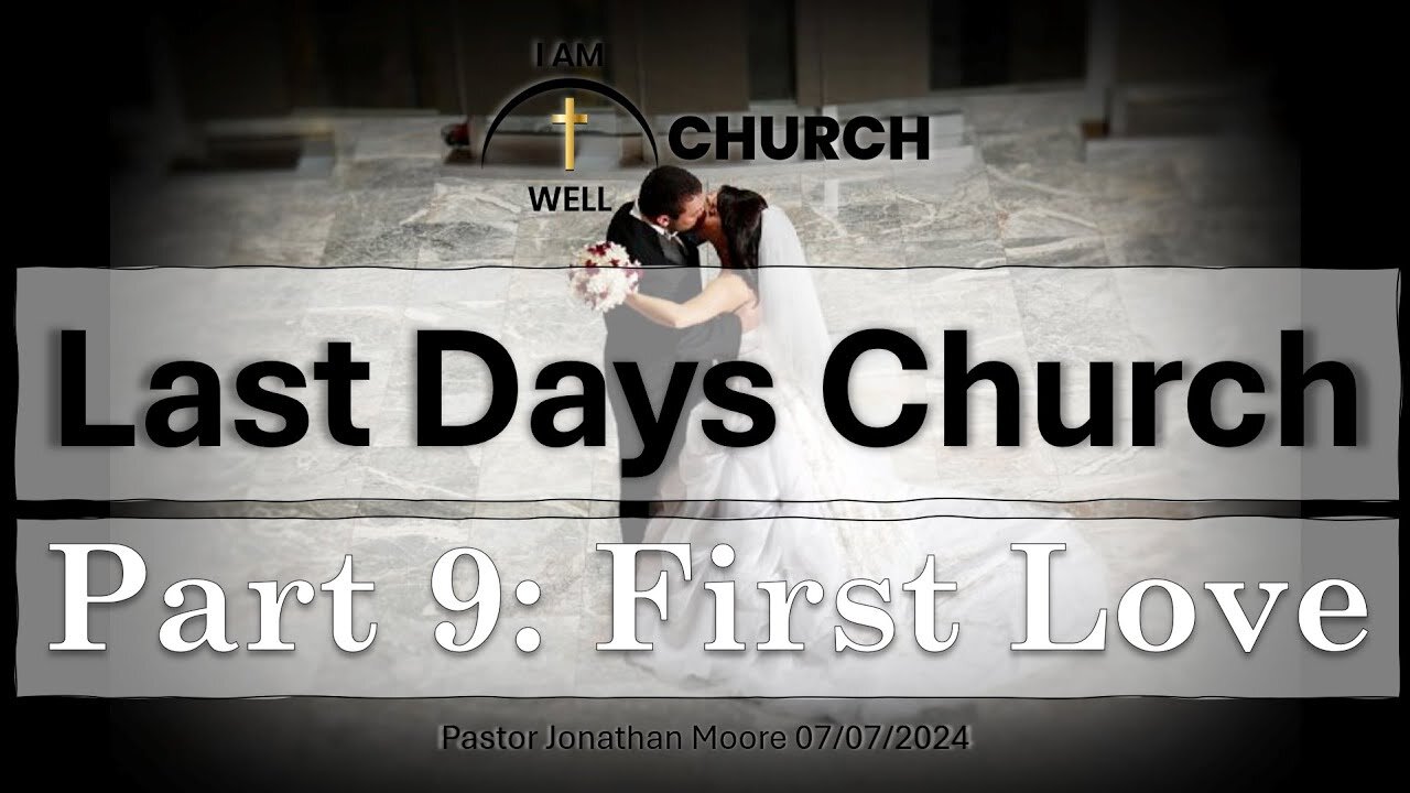 I AM WELL Church Sermon #55 "Last Days Church" (Part 9: "First Love") 07/07/2024