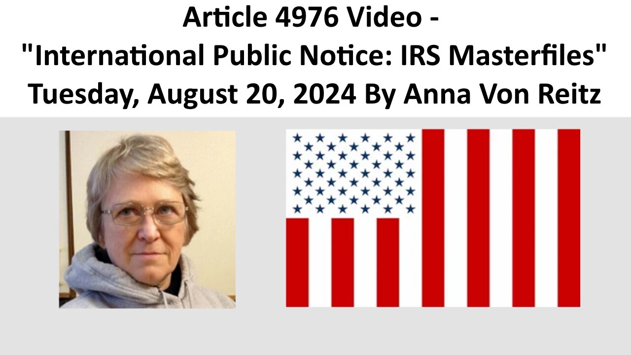 Article 4976 Video - International Public Notice: IRS Masterfiles By Anna Von Reitz