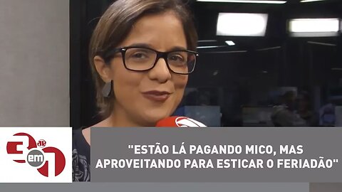 Vera: "Estão lá pagando mico, mas aproveitando para esticar o feriadão"