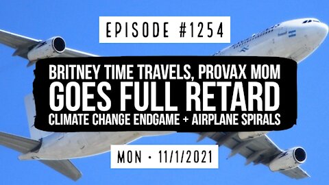 #1254 Britney Time Travels, ProVax Mom Goes Full Retard, Climate Change Endgame, & Airplane Spirals