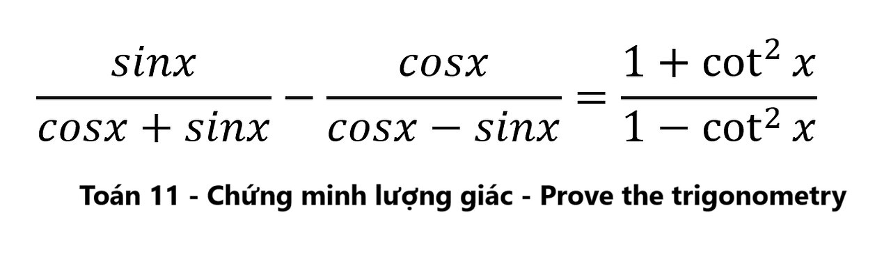 Toán 11 Chứng minh lượng giác: Prove Trig: sinx/(cosx+sinx)-cosx/(cosx-sinx)=(1+cot^2x)/(1-cot^2x)