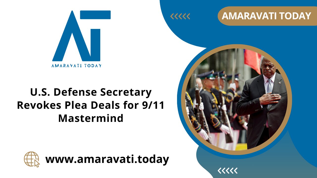 US Defense Secretary Revokes Plea Deals for 911 Mastermind | Amaravati Today News