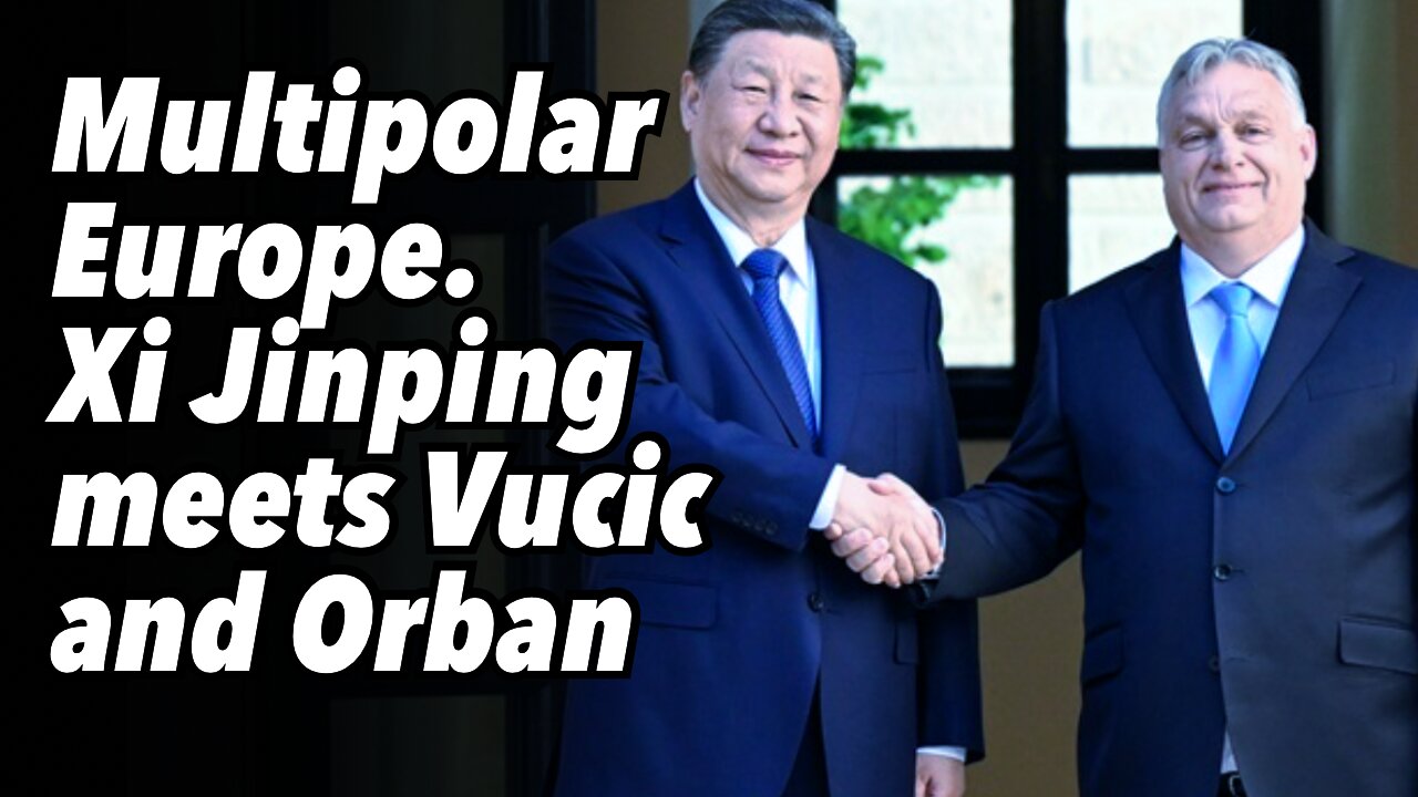 Multipolar Europe. Xi Jinping meets Vucic and Orban