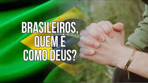 BRASILEIROS, QUEM É COMO DEUS?