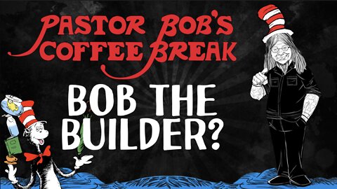 BOB THE BUILDER? / Pastor Bob’s Coffee Break