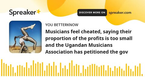 Musicians feel cheated, saying their proportion of the profits is too small and the Ugandan Musician