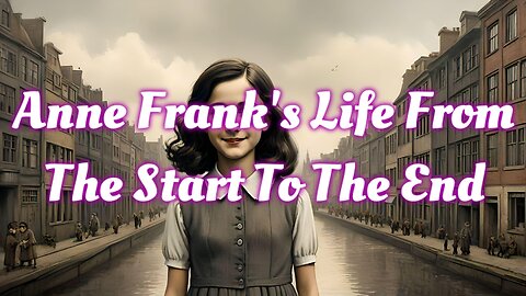 Anne Frank's Life From The Start To The End