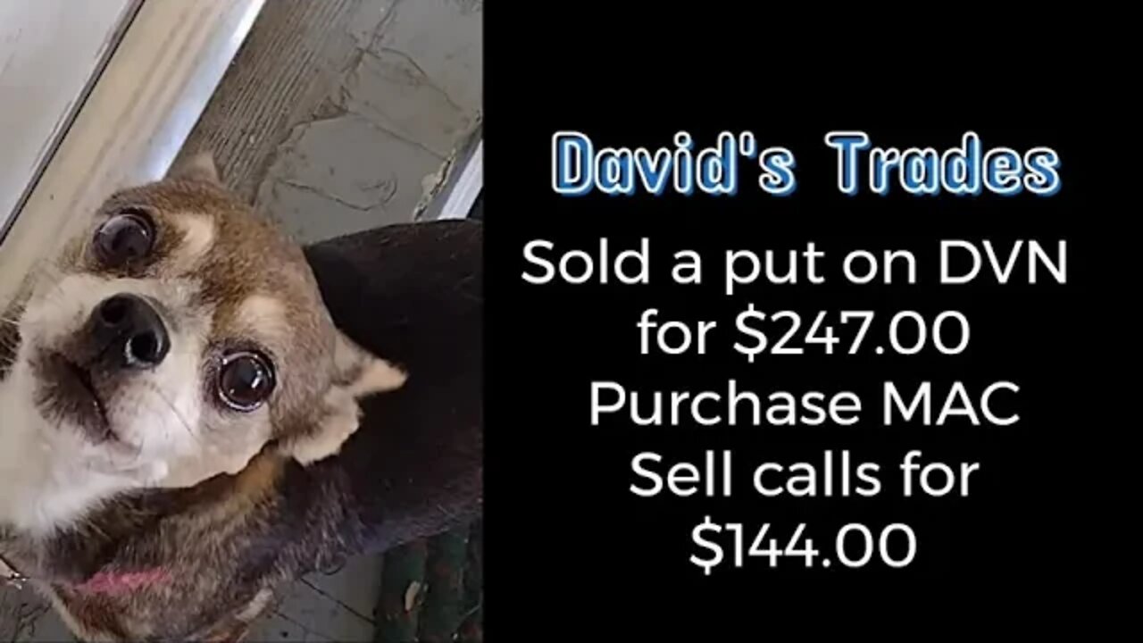 Sold PUT on DVN for $247.00 premium. Bought MAC then wrote two calls for a total of $144.00 premium
