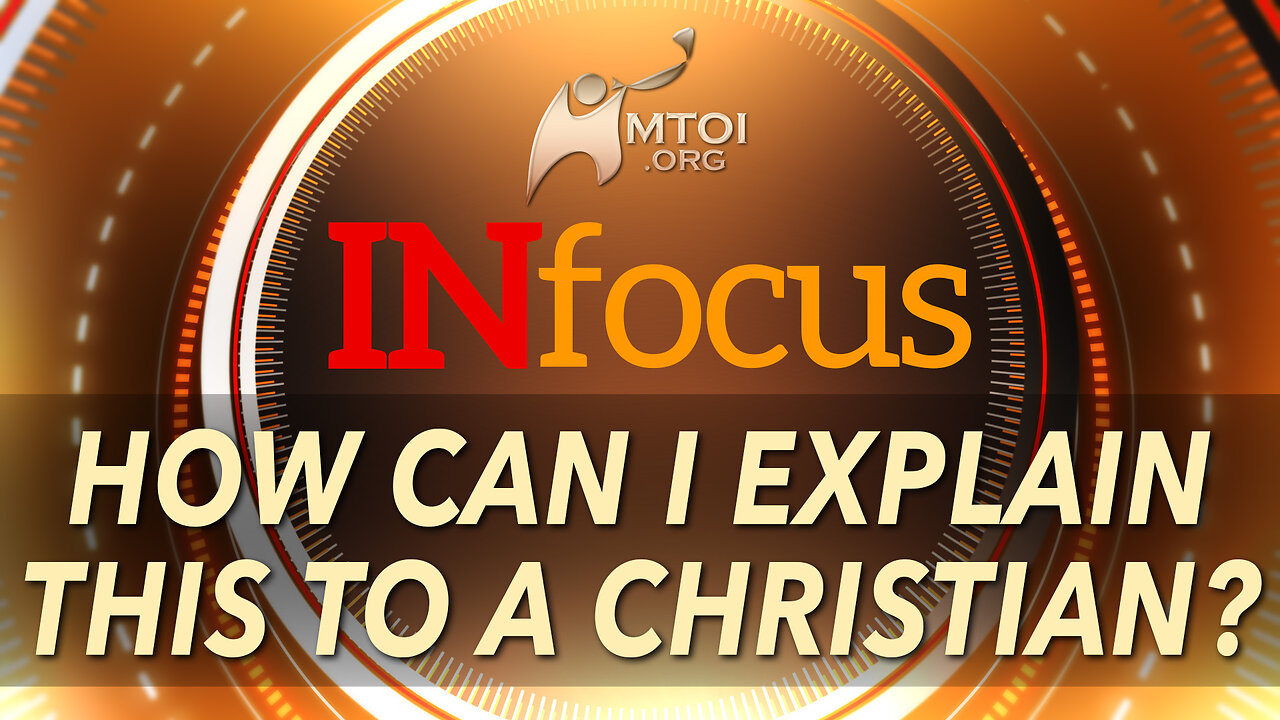 INFOCUS | How Can I Explain This to A Christian?