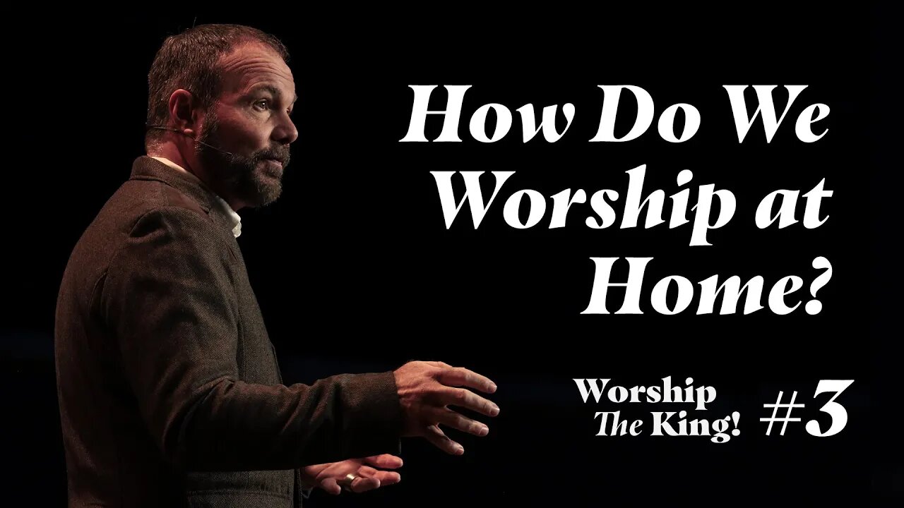 Worship the King #3 - How Do We Worship at Home?