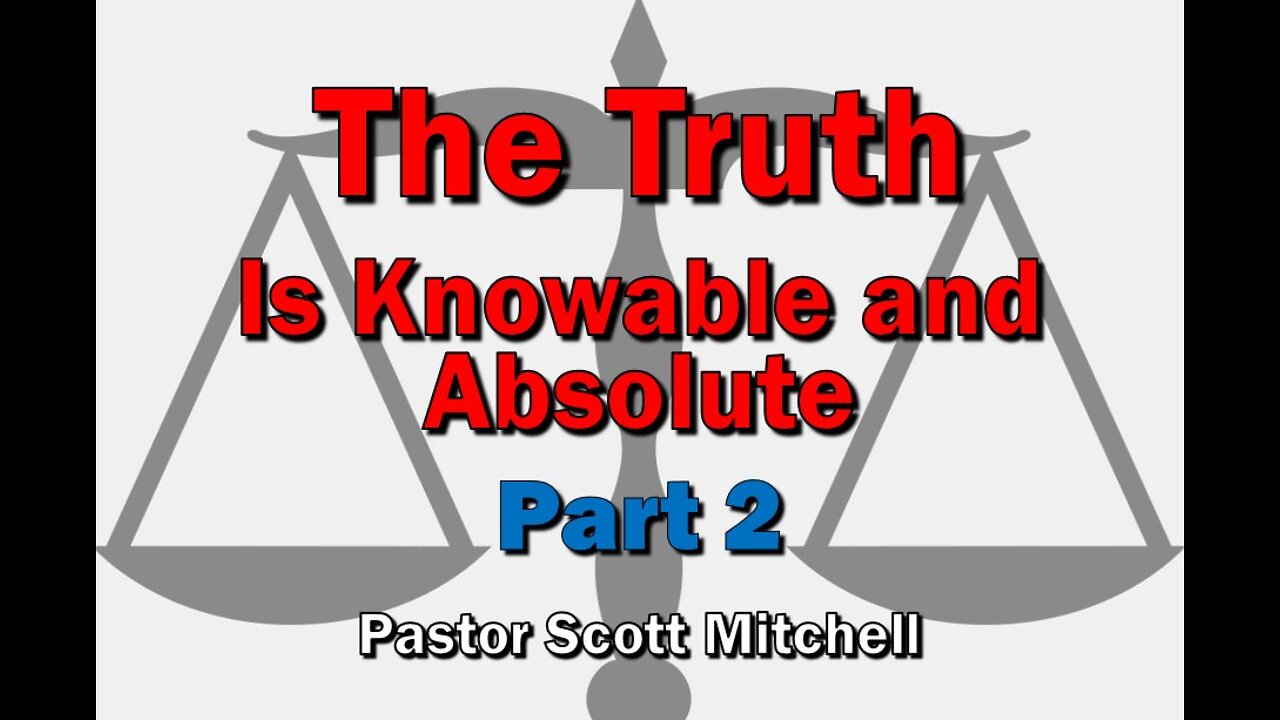 The Truth is Knowable, pt2 (updated), Pastor Scott Mitchell