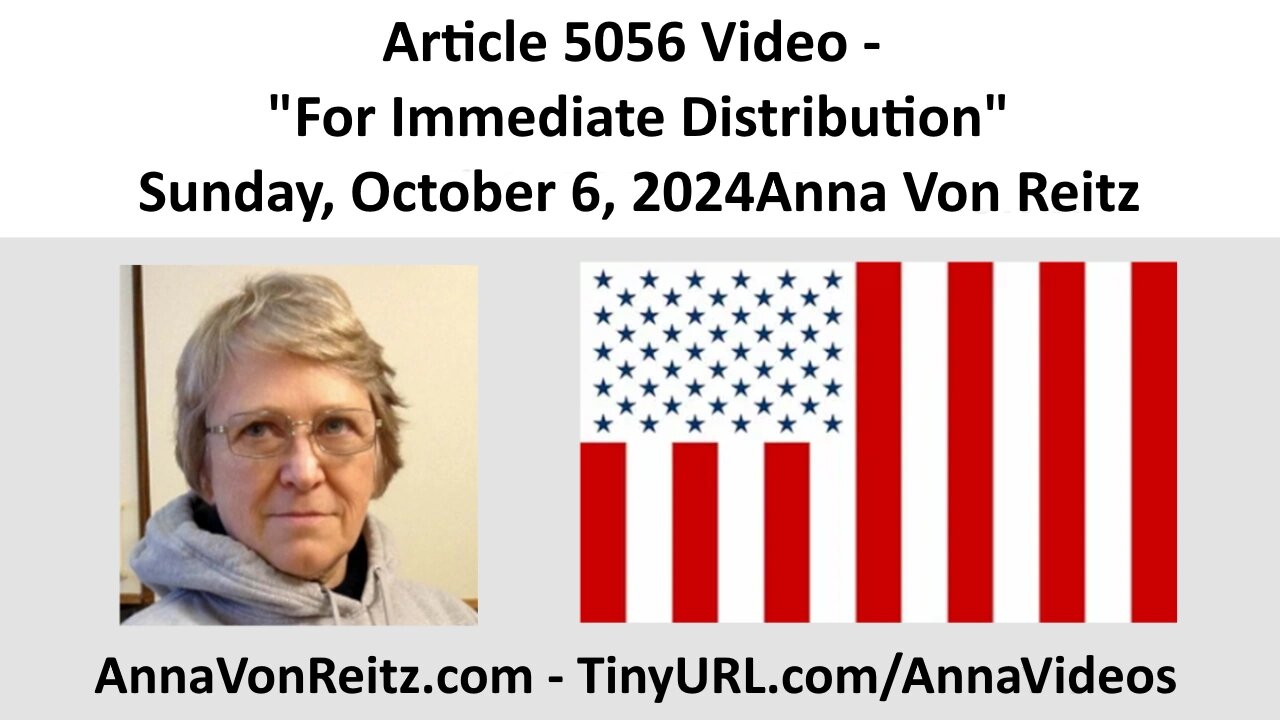 Article 5056 Video - For Immediate Distribution - Sunday, October 6, 2024 by Anna Von Reitz