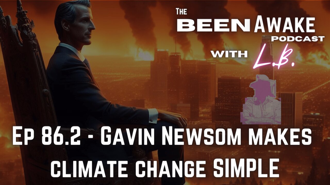 Gavin Newsom Makes Climate Change SIMPLE | Been Awake with LB | 86.2