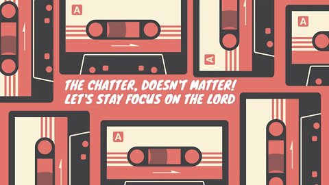 The Chatter! Doesn't Matter!! Let's Keep our eyes on the Lord! Remaining faithful in Him!
