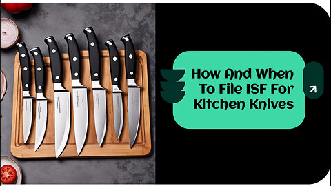 Mastering ISF: The Complete Guide to Filing for Kitchen Knives Importation