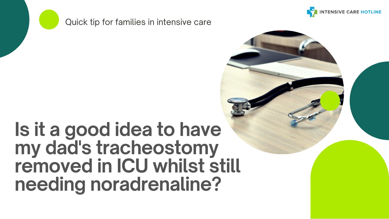 Is it a Good Idea to have My Dad's Tracheostomy Removed in ICU Whilst Still Needing Noradrenaline?