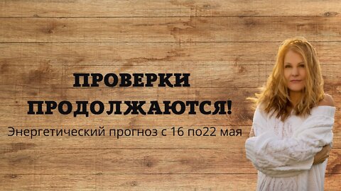 Проверки продолжаются. Энергетический прогноз с 16 по 22 мая