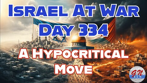 GNITN Special Edition Israel At War Day 334: A Hypocritical Move