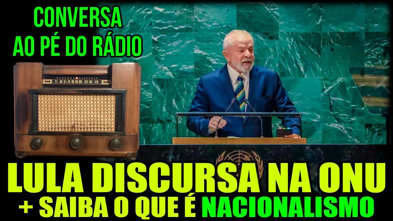 Lula discursa na ONU | + O que é NACIONALISMO | 📻Conversa ao Pé do Rádio 20/09/2023