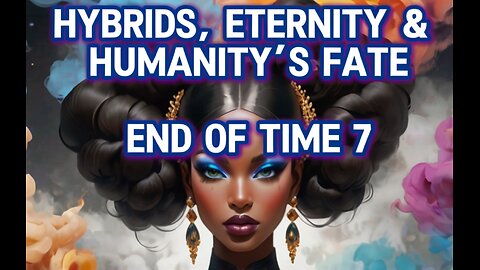 Hybrids, Eternity & Humanity’s Fate, End of Time