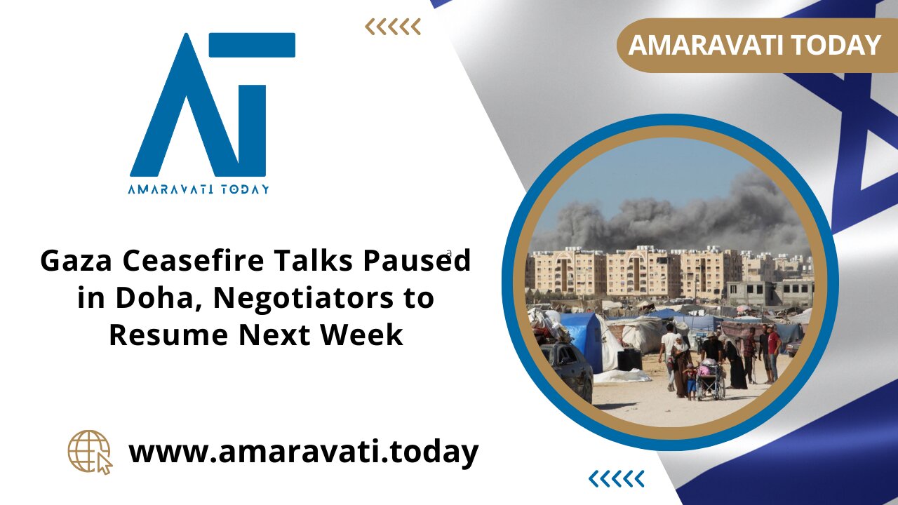 Gaza Ceasefire Talks Paused in Doha, Negotiators to Resume Next Week | Amaravati Today