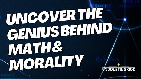 Why Mathematics and Morality REQUIRE GOD