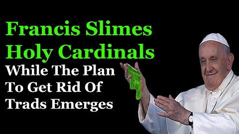 Francis Slimes Holy Cardinal While The Plan To Bury Traditionalism Is Made Clear